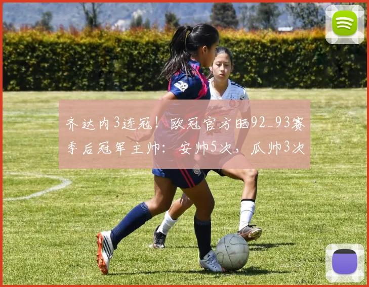 齐达内3连冠！欧冠官方晒92_93赛季后冠军主帅：安帅5次，瓜帅3次