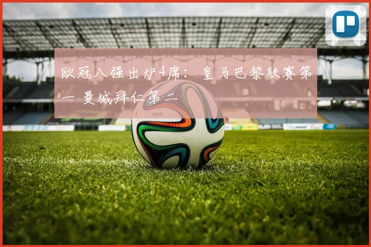 欧冠八强出炉4席：皇马巴黎联赛第一 曼城拜仁第二