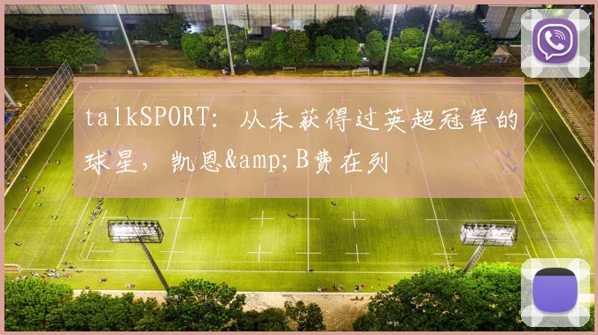 talkSPORT：从未获得过英超冠军的球星，凯恩&B费在列