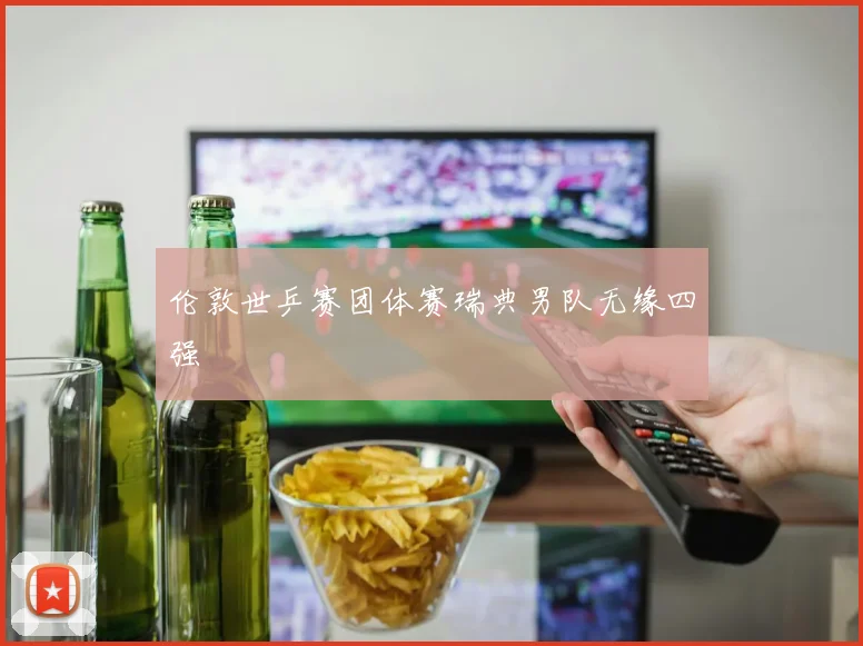 伦敦世乒赛团体赛瑞典男队无缘四强