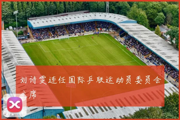 刘诗雯连任国际乒联运动员委员会主席