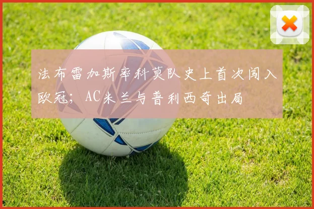 法布雷加斯率科莫队史上首次闯入欧冠；AC米兰与普利西奇出局