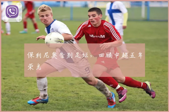 保利尼奥告别足坛，回顾中超五年荣光