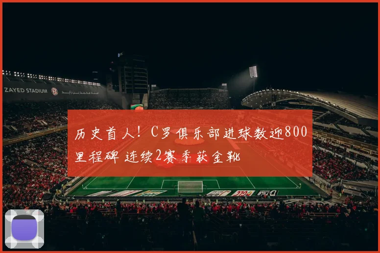 历史首人！C罗俱乐部进球数迎800里程碑 连续2赛季获金靴
